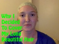 Why I Decided To Cover My Long Beautiful Hair 