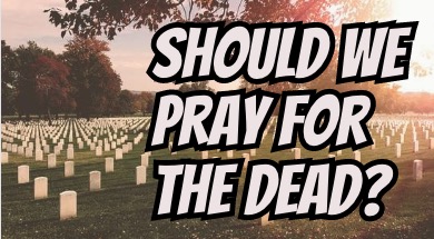 Should We Pray For The Dead?