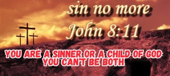 Are You A Sinner Or A Child Of God! You Can't Be Both